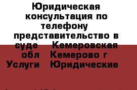 Юридическая консультация по телефону, представительство в суде. - Кемеровская обл., Кемерово г. Услуги » Юридические   
